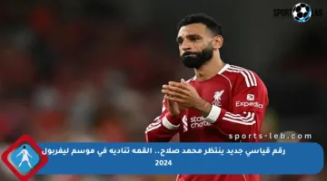 رقم قياسي جديد ينتظر محمد صلاح.. القمة تناديه في موسم ليفربول 2024